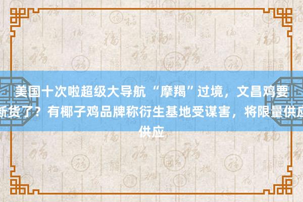 美国十次啦超级大导航 “摩羯”过境，文昌鸡要断货了？有椰子鸡品牌称衍生基地受谋害，将限量供应