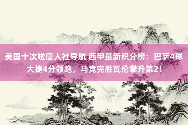 美国十次啦唐人社导航 西甲最新积分榜：巴萨4球大捷4分领跑，马竞完胜瓦伦攀升第2！