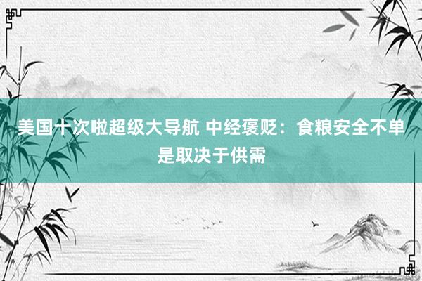 美国十次啦超级大导航 中经褒贬：食粮安全不单是取决于供需