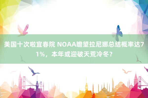 美国十次啦宜春院 NOAA瞻望拉尼娜总结概率达71%，本年或迎破天荒冷冬？