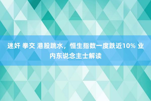 迷奸 拳交 港股跳水，恒生指数一度跌近10% 业内东说念主士解读