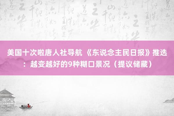 美国十次啦唐人社导航 《东说念主民日报》推选：越变越好的9种糊口景况（提议储藏）