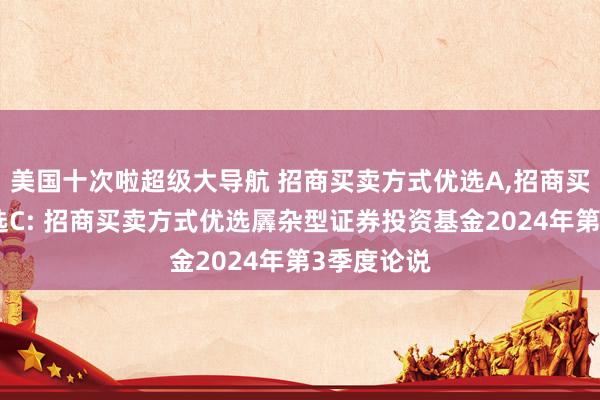 美国十次啦超级大导航 招商买卖方式优选A，招商买卖方式优选C: 招商买卖方式优选羼杂型证券投资基金2024年第3季度论说