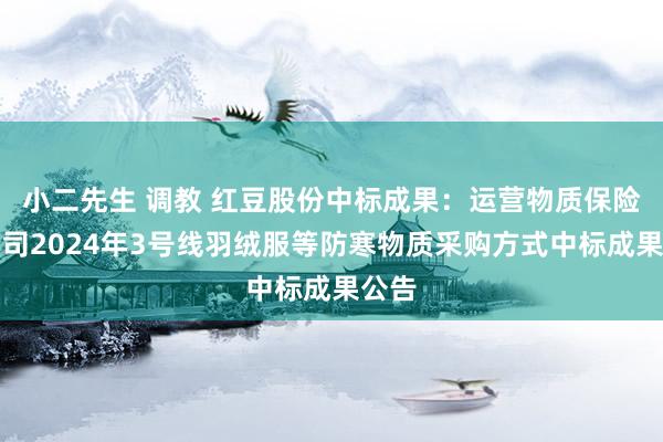 小二先生 调教 红豆股份中标成果：运营物质保险分公司2024年3号线羽绒服等防寒物质采购方式中标成果公告