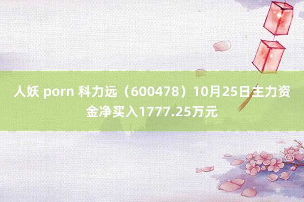 人妖 porn 科力远（600478）10月25日主力资金净买入1777.25万元