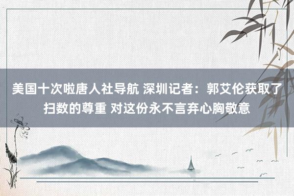 美国十次啦唐人社导航 深圳记者：郭艾伦获取了扫数的尊重 对这份永不言弃心胸敬意