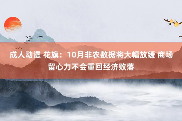 成人动漫 花旗：10月非农数据将大幅放缓 商场留心力不会重回经济败落