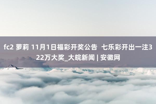 fc2 萝莉 11月1日福彩开奖公告  七乐彩开出一注322万大奖_大皖新闻 | 安徽网