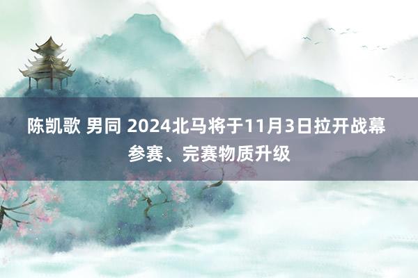 陈凯歌 男同 2024北马将于11月3日拉开战幕 参赛、完赛物质升级