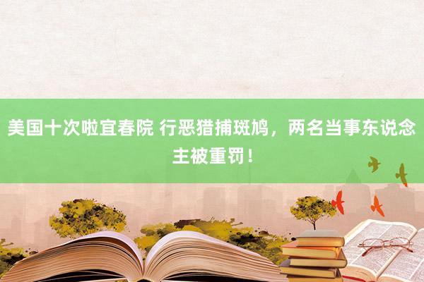 美国十次啦宜春院 行恶猎捕斑鸠，两名当事东说念主被重罚！