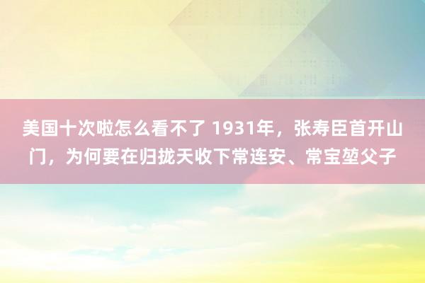 美国十次啦怎么看不了 1931年，张寿臣首开山门，为何要在归拢天收下常连安、常宝堃父子