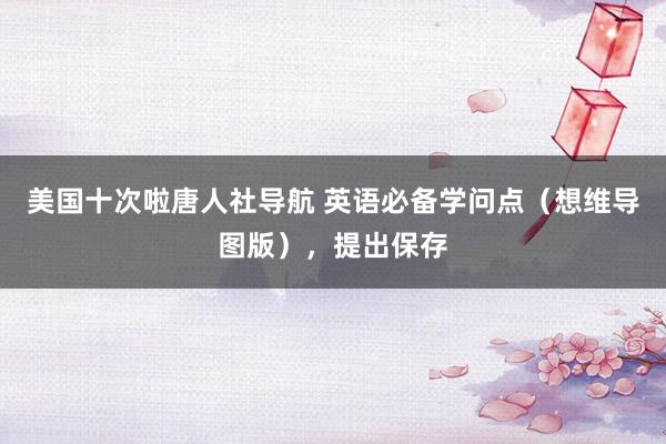 美国十次啦唐人社导航 英语必备学问点（想维导图版），提出保存