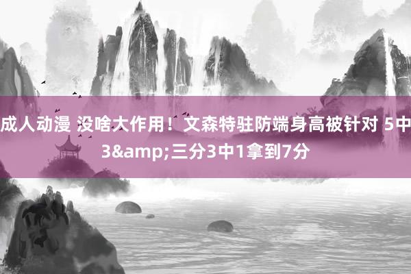 成人动漫 没啥大作用！文森特驻防端身高被针对 5中3&三分3中1拿到7分