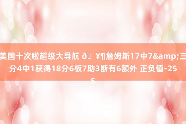 美国十次啦超级大导航 🥶詹姆斯17中7&三分4中1获得18分6板7助3断有6额外 正负值-25