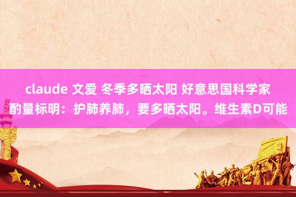 claude 文爱 冬季多晒太阳 好意思国科学家酌量标明：护肺养肺，要多晒太阳。维生素D可能