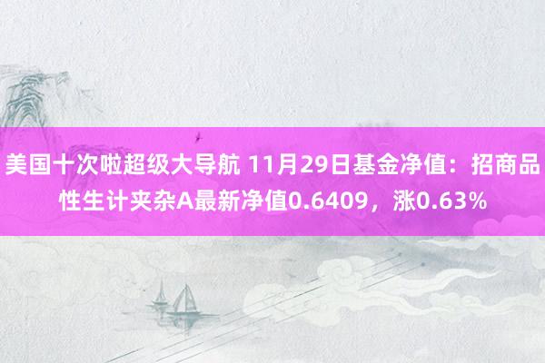 美国十次啦超级大导航 11月29日基金净值：招商品性生计夹杂A最新净值0.6409，涨0.63%