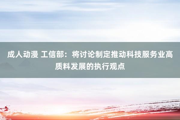 成人动漫 工信部：将讨论制定推动科技服务业高质料发展的执行观点