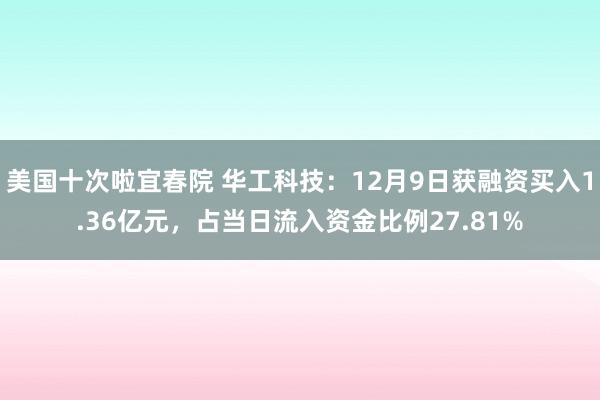 美国十次啦宜春院 华工科技：12月9日获融资买入1.36亿元，占当日流入资金比例27.81%