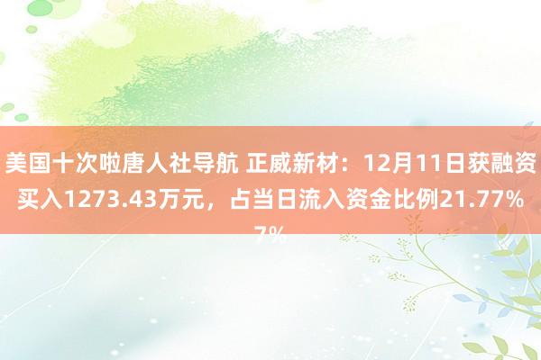 美国十次啦唐人社导航 正威新材：12月11日获融资买入1273.43万元，占当日流入资金比例21.77%