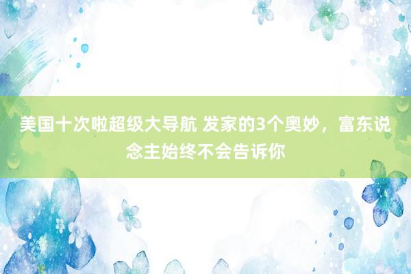 美国十次啦超级大导航 发家的3个奥妙，富东说念主始终不会告诉你