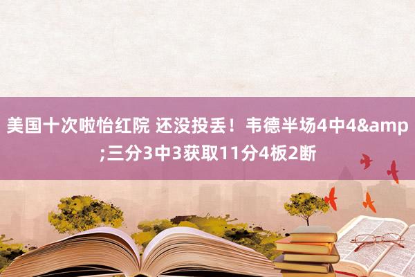 美国十次啦怡红院 还没投丢！韦德半场4中4&三分3中3获取11分4板2断