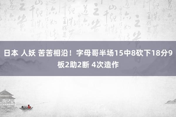 日本 人妖 苦苦相沿！字母哥半场15中8砍下18分9板2助2断 4次造作