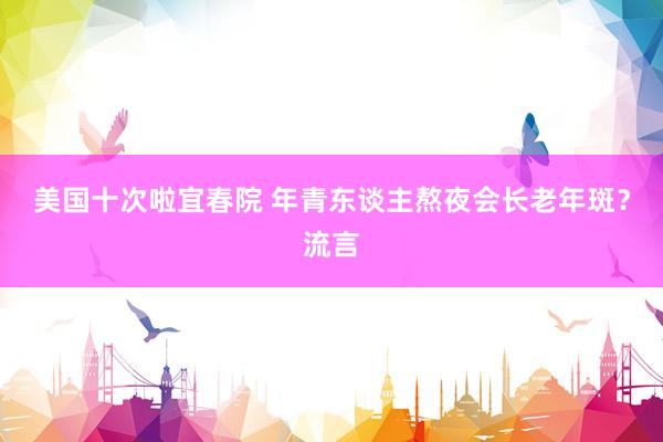 美国十次啦宜春院 年青东谈主熬夜会长老年斑？流言