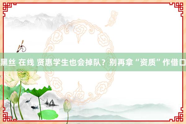 黑丝 在线 贤惠学生也会掉队？别再拿“资质”作借口