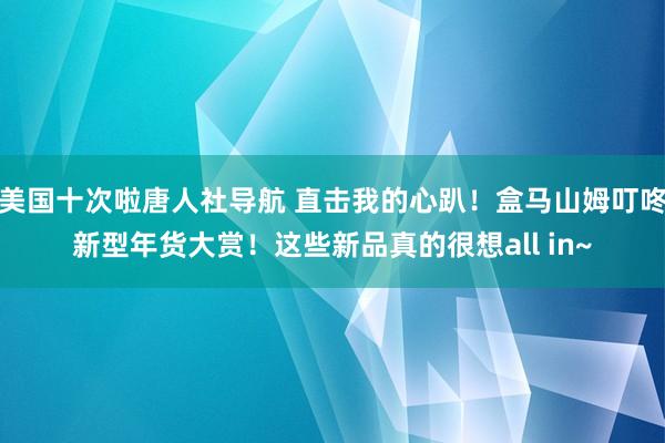 美国十次啦唐人社导航 直击我的心趴！盒马山姆叮咚新型年货大赏！这些新品真的很想all in~