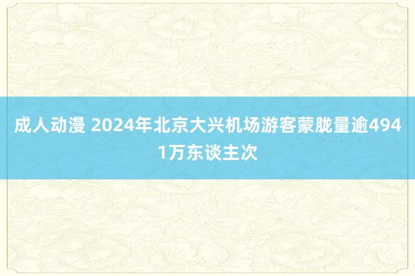 成人动漫 2024年北京大兴机场游客蒙胧量逾4941万东谈主次