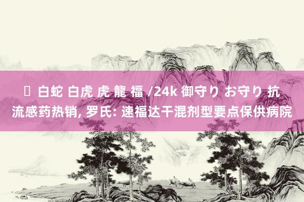 ✨白蛇 白虎 虎 龍 福 /24k 御守り お守り 抗流感药热销， 罗氏: 速福达干混剂型要点保供病院