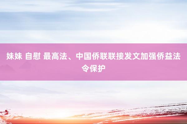 妹妹 自慰 最高法、中国侨联联接发文加强侨益法令保护