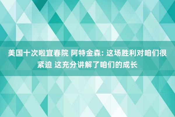 美国十次啦宜春院 阿特金森: 这场胜利对咱们很紧迫 这充分讲解了咱们的成长