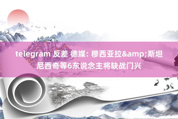 telegram 反差 德媒: 穆西亚拉&斯坦尼西奇等6东说念主将缺战门兴