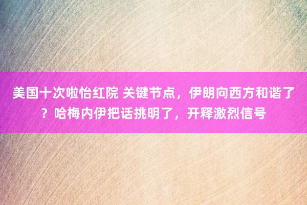 美国十次啦怡红院 关键节点，伊朗向西方和谐了？哈梅内伊把话挑明了，开释激烈信号