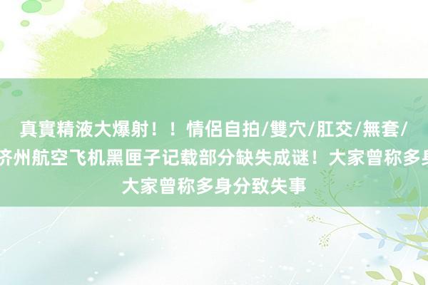 真實精液大爆射！！情侶自拍/雙穴/肛交/無套/大量噴精 济州航空飞机黑匣子记载部分缺失成谜！大家曾称多身分致失事