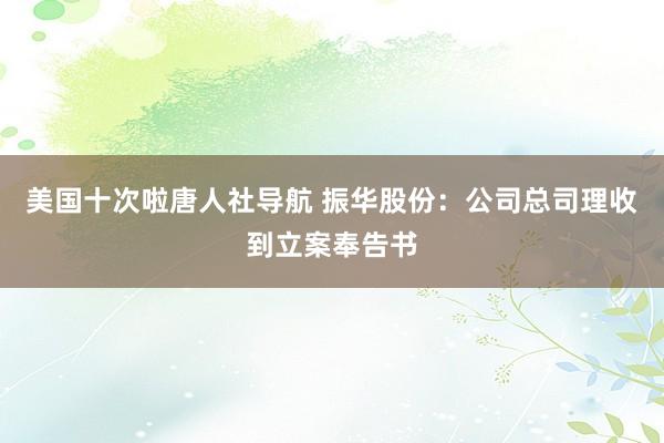 美国十次啦唐人社导航 振华股份：公司总司理收到立案奉告书