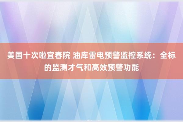 美国十次啦宜春院 油库雷电预警监控系统：全标的监测才气和高效预警功能