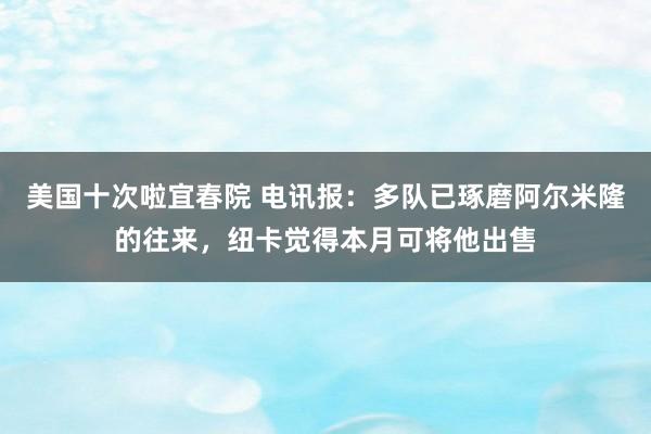 美国十次啦宜春院 电讯报：多队已琢磨阿尔米隆的往来，纽卡觉得本月可将他出售