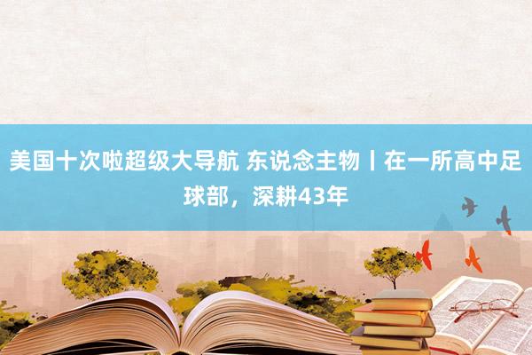 美国十次啦超级大导航 东说念主物丨在一所高中足球部，深耕43年