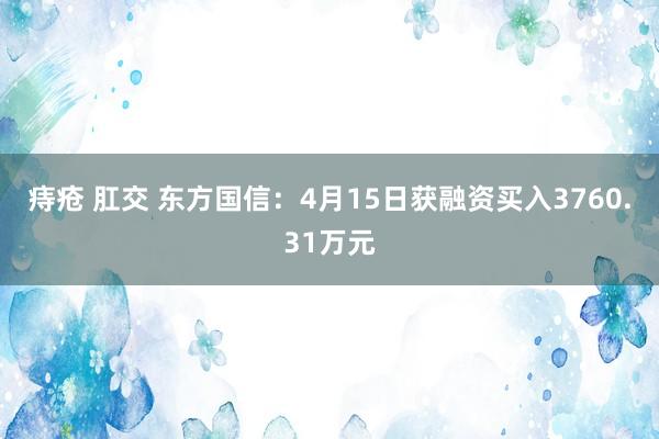 痔疮 肛交 东方国信：4月15日获融资买入3760.31万元